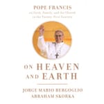 On Heaven and Earth: Pope Francis on Faith, Family, and the Church in the 21st Century