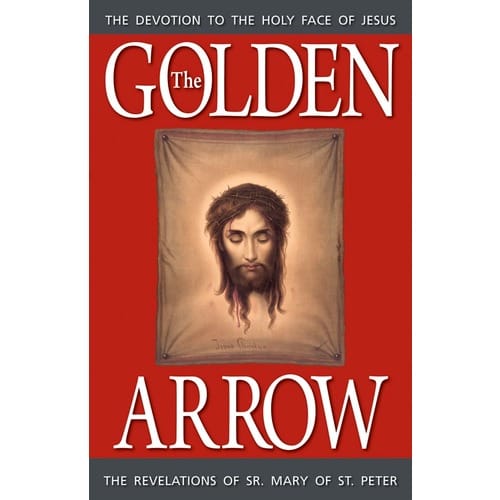 The Golden Arrow - The Devotion To The Holy Face Of Jesus By Sr. Mary Of St. Peter