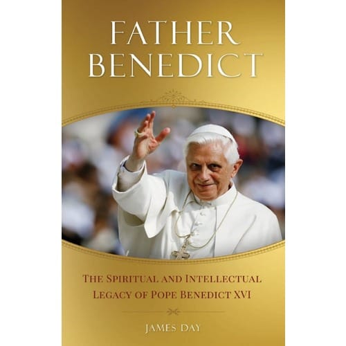 Father Benedict: The Spiritual And Intellectual Legacy Of Pope Benedict XVI