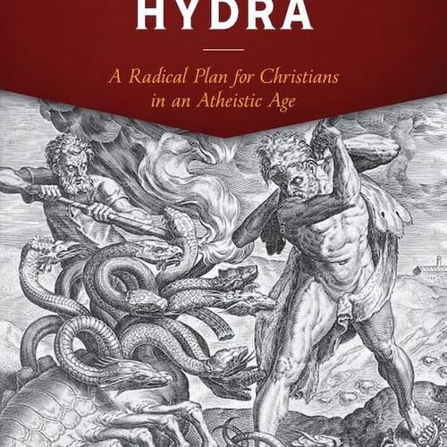 Beheading Hydra: A Radical Plan For Christians In An Atheistic Age