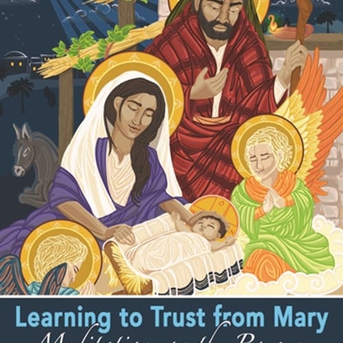 Learning To Trust From Mary: Meditations On The Rosary