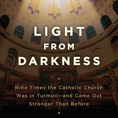 Light From Darkness: Nine Times The Catholic Church Was In Turmoil And Came Out Stronger Than Before