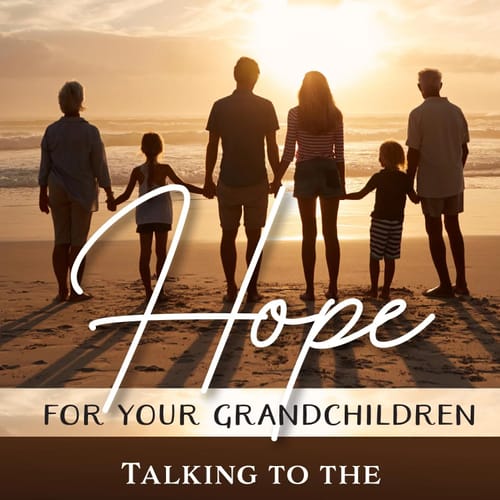 Hope For Your Grandchildren: Talking To The Third Generation About What Matters