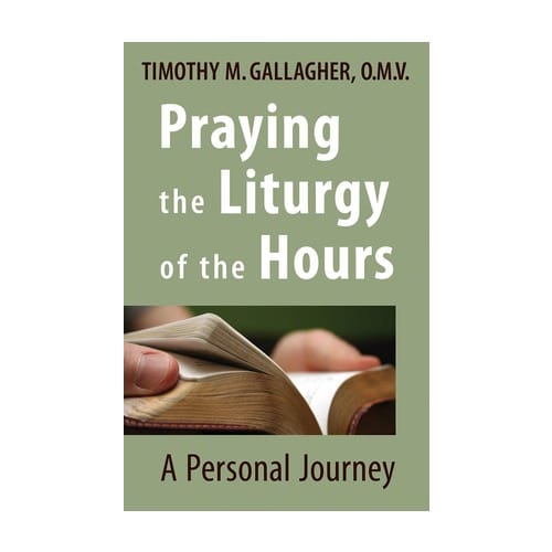 Praying The Liturgy Of The Hours - A Personal Journey By Timothy M Gallagher