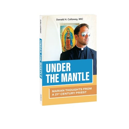 Under The Mantle: Marian Thoughts From A 21st Century Priest By Fr. Donald Calloway, MIC