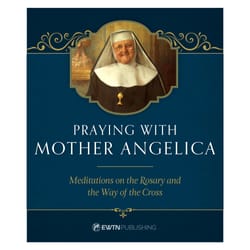 Praying with Mother Angelica: Meditations on the Rosary and the Way of ...