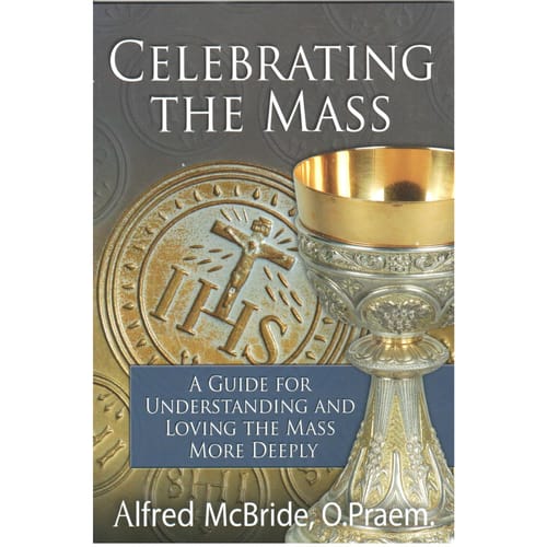 Celebrating the Mass: A Guide for Understanding and Loving the Mass More Deeply by Fr. Alfred McBride, O.Praem