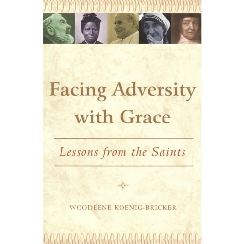 Facing Adversity With Grace: Lessons From The Saints by Woodeene Koenig-Bricker