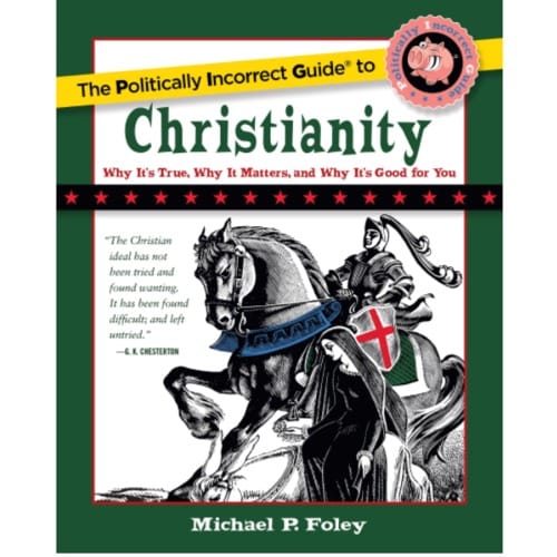 The Politically Incorrect Guide to Christianity - Why It's True, Why It...