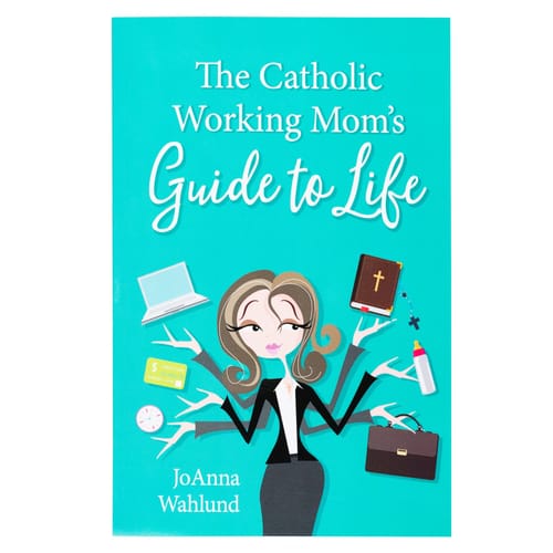 The Catholic Working Mom's Guide To Life by JoAnna Wahlund