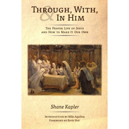 Through, With, and In Him: The Prayer Life of Jesus and How...