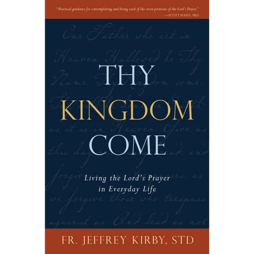 Thy Kingdom Come: Living The Lord's Prayer In Everyday Life