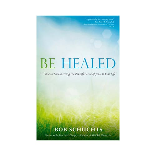 Be Healed: A Guide to Encountering the Powerful Love of Jesus in...