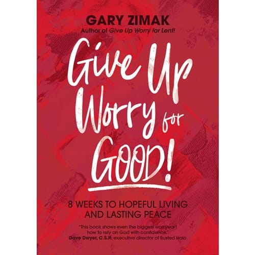 Give Up Worry for Good!: 8 Weeks to Hopeful Living and Lasting Peace