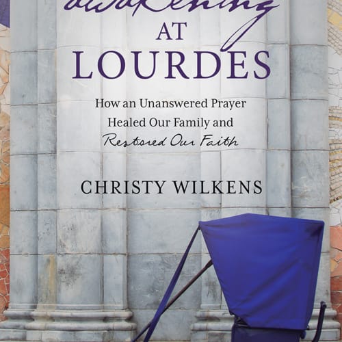 Awakening at Lourdes: How an Unanswered Prayer Healed Our Family and Restored...