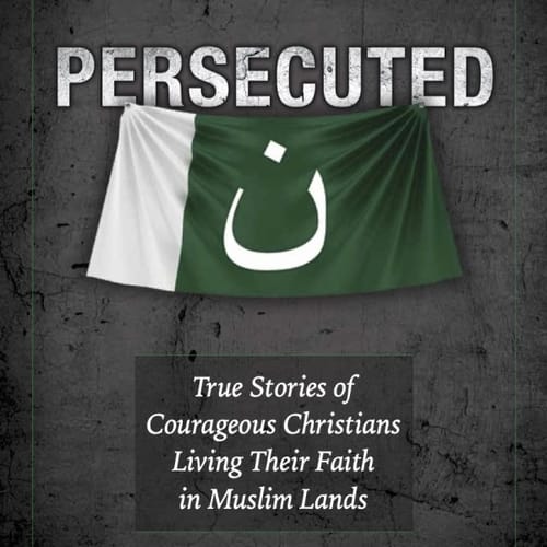 The Persecuted: True Stories of Courageous Catholics Living Their Faith in Muslim Lands