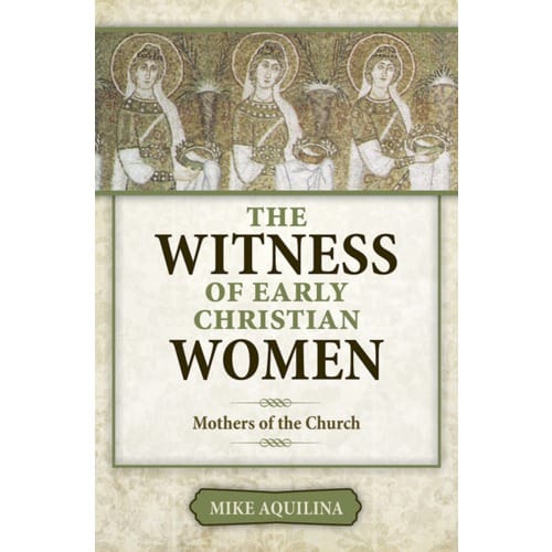The Witness of Early Christian Women by Mike Aquilina