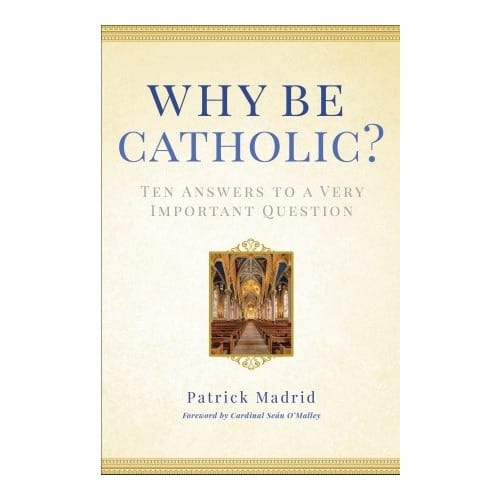 Why Be Catholic? Ten Answers to a Very Important Question by Patrick...