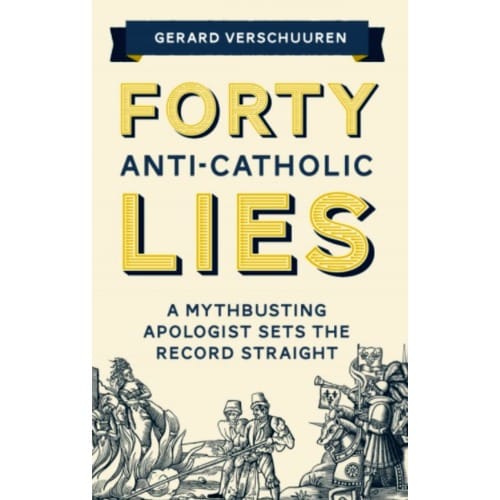 Forty Anti-Catholic Lies: A Myth Busting Apologist Sets the Record Straight by Gerard Verschuuren