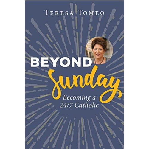 Beyond Sunday - Becoming a 24/7 Catholic by Teresa Tomeo