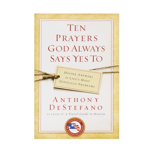 Ten Prayers God Always Says Yes To: Divine Answers to Life's Most Difficult Problems
