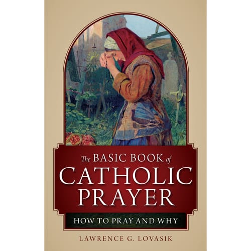 The Basic Book of Catholic Prayer - How to Pray and Why...