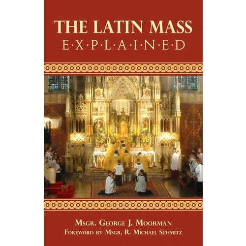 The Latin Mass Explained by Msgr. George Moorman