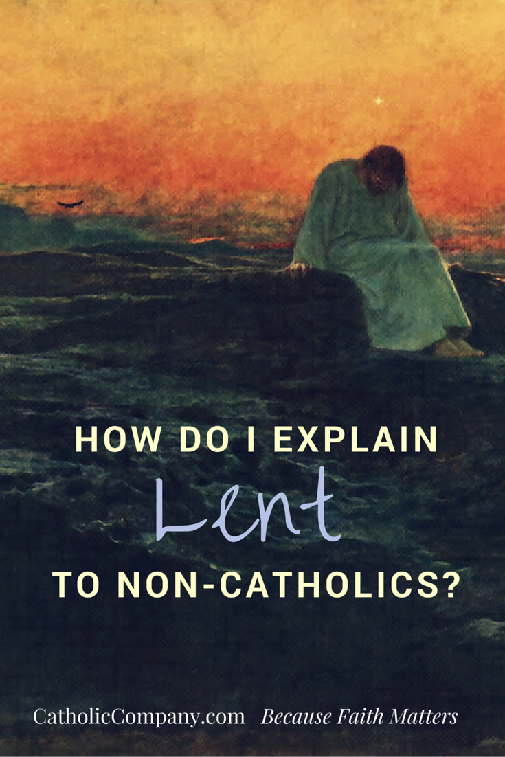 Have you ever struggled to explain to non-Catholics why you participate in Lent?