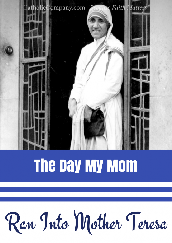 When I was little, my Mom encountered Mother Teresa unexpectedly.